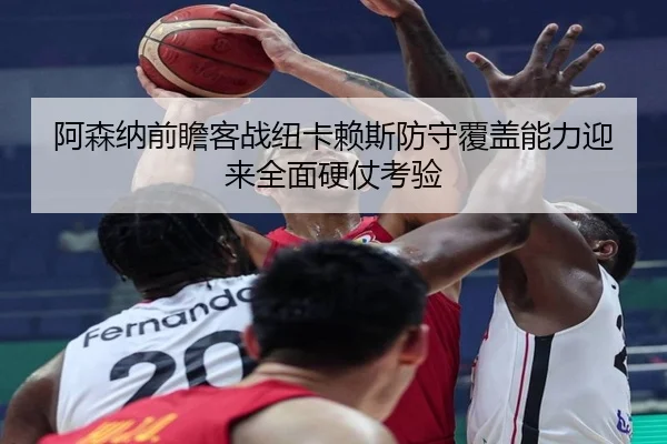 阿森纳前瞻客战纽卡赖斯防守覆盖能力迎来全面硬仗考验（Bowan Sports）