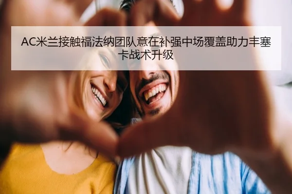 AC米兰接触福法纳团队意在补强中场覆盖助力丰塞卡战术升级（Bowan Sports）