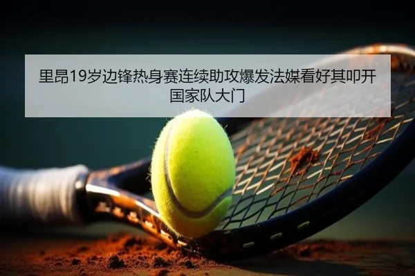 里昂19岁边锋热身赛连续助攻爆发法媒看好其叩开国家队大门